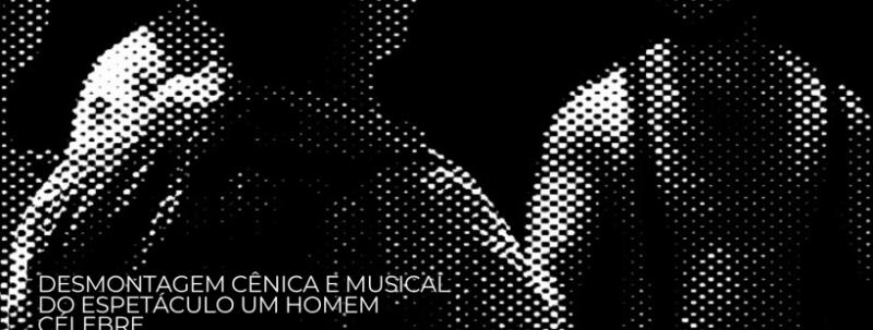 Evento: OFICINA - DESMONTAGEM CÊNICA - UM HOMEM CÉLEBRE