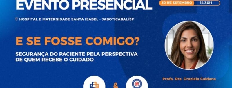 Evento: EVENTO INTERNO | E se fosse comigo? Segurança do Paciente pela Perspectiva de Quem Recebe o Cuida