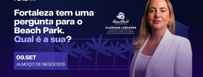 Evento: Almoço de Negócios com Clarisse Linhares|Qual sua pergunta para o Beach Park?