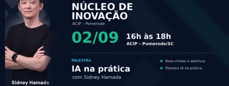 Evento: IA na Prática com Sidney Hamada | Núcleo de Inovação Pomerode da ACIP