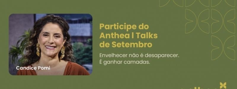 ANTHEA|TALKS:  Envelhecer não é desaparecer. É ganhar camadas - Pitty Sobral Sarian e Candice Pomi